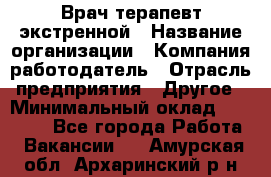 Врач-терапевт экстренной › Название организации ­ Компания-работодатель › Отрасль предприятия ­ Другое › Минимальный оклад ­ 18 000 - Все города Работа » Вакансии   . Амурская обл.,Архаринский р-н